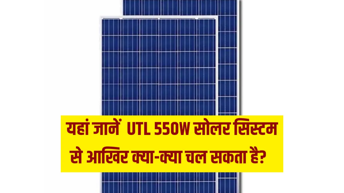 यहां जानें UTL 550W सोलर सिस्टम से आखिर क्या-क्या चल सकता है?